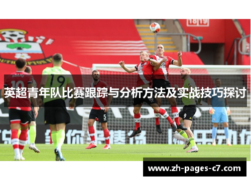 英超青年队比赛跟踪与分析方法及实战技巧探讨