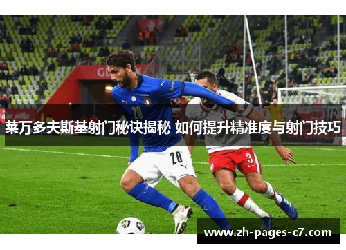 莱万多夫斯基射门秘诀揭秘 如何提升精准度与射门技巧