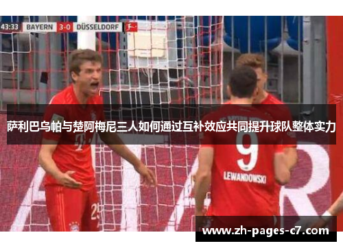 萨利巴乌帕与楚阿梅尼三人如何通过互补效应共同提升球队整体实力