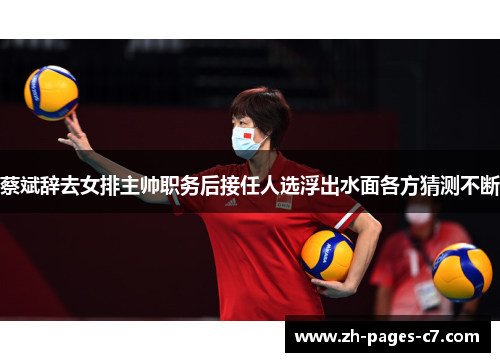 蔡斌辞去女排主帅职务后接任人选浮出水面各方猜测不断
