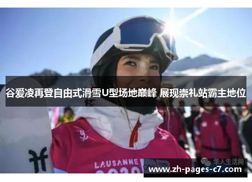 谷爱凌再登自由式滑雪U型场地巅峰 展现崇礼站霸主地位