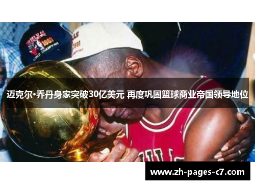 迈克尔·乔丹身家突破30亿美元 再度巩固篮球商业帝国领导地位