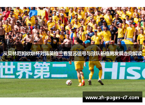 从贝林厄姆欧联杯对阵英格兰看复苏信号与球队新格局发展走向解读