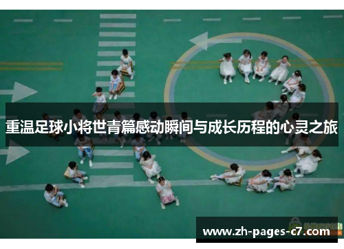 重温足球小将世青篇感动瞬间与成长历程的心灵之旅
