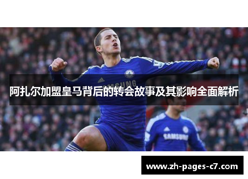 阿扎尔加盟皇马背后的转会故事及其影响全面解析