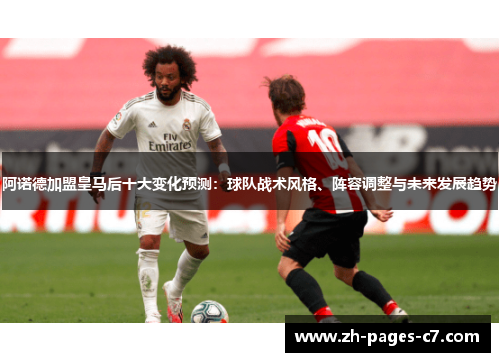 阿诺德加盟皇马后十大变化预测：球队战术风格、阵容调整与未来发展趋势