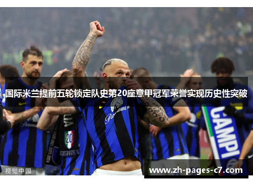 国际米兰提前五轮锁定队史第20座意甲冠军荣誉实现历史性突破 国际米兰提前五轮锁定队史第20座意甲冠军荣誉实现历史性突破
