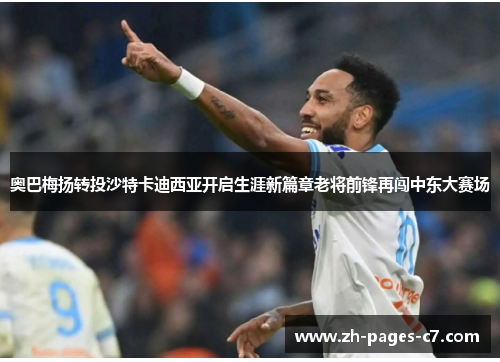 奥巴梅扬转投沙特卡迪西亚开启生涯新篇章老将前锋再闯中东大赛场 奥巴梅扬转投沙特卡迪西亚开启生涯新篇章老将前锋再闯中东大赛场