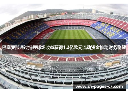 巴塞罗那通过抵押球场收益获得1.2亿欧元流动资金推动财务稳健 巴塞罗那通过抵押球场收益获得1.2亿欧元流动资金推动财务稳健