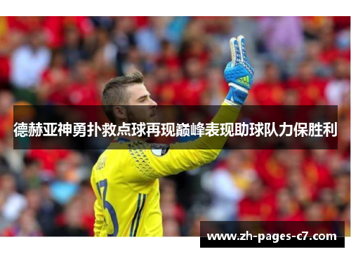 德赫亚神勇扑救点球再现巅峰表现助球队力保胜利 德赫亚神勇扑救点球再现巅峰表现助球队力保胜利