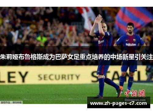 朱莉娅布鲁格斯成为巴萨女足重点培养的中场新星引关注 朱莉娅布鲁格斯成为巴萨女足重点培养的中场新星引关注