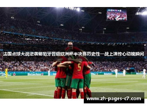 法国点球大战逆袭葡萄牙晋级欧洲杯半决赛历史性一战上演惊心动魄瞬间