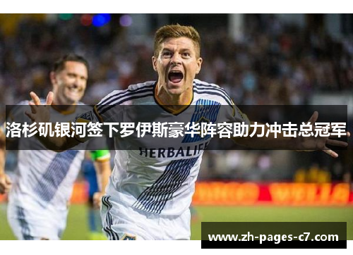 洛杉矶银河签下罗伊斯豪华阵容助力冲击总冠军 洛杉矶银河签下罗伊斯豪华阵容助力冲击总冠军