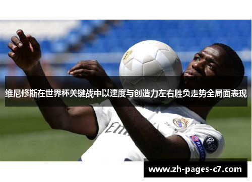 维尼修斯在世界杯关键战中以速度与创造力左右胜负走势全局面表现 维尼修斯在世界杯关键战中以速度与创造力左右胜负走势全局面表现