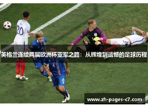 英格兰连续两届欧洲杯亚军之路:从辉煌到遗憾的足球历程 英格兰连续两届欧洲杯亚军之路:从辉煌到遗憾的足球历程