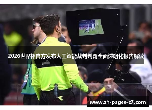 2026世界杯官方发布人工智能裁判判罚全面透明化报告解读 2026世界杯官方发布人工智能裁判判罚全面透明化报告解读