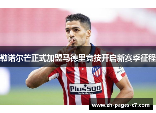 勒诺尔芒正式加盟马德里竞技开启新赛季征程