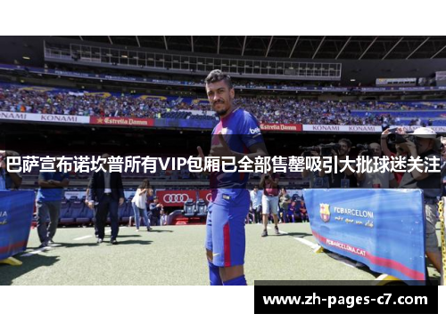 巴萨宣布诺坎普所有VIP包厢已全部售罄吸引大批球迷关注