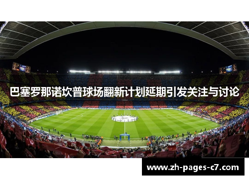 巴塞罗那诺坎普球场翻新计划延期引发关注与讨论