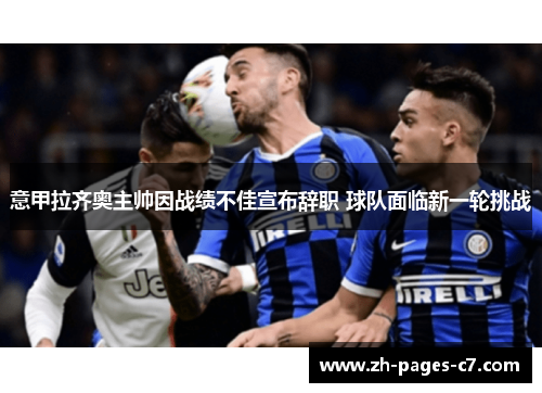 意甲拉齐奥主帅因战绩不佳宣布辞职 球队面临新一轮挑战