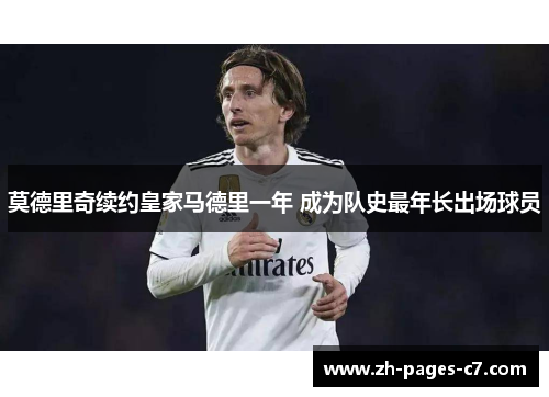 莫德里奇续约皇家马德里一年 成为队史最年长出场球员 莫德里奇续约皇家马德里一年 成为队史最年长出场球员