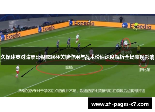 久保建英对阵莱比锡欧联杯关键作用与战术价值深度解析全场表现影响 久保建英对阵莱比锡欧联杯关键作用与战术价值深度解析全场表现影响