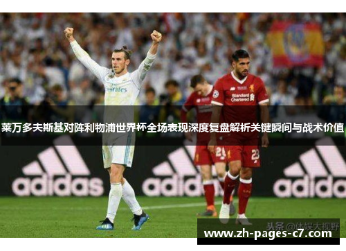 莱万多夫斯基对阵利物浦世界杯全场表现深度复盘解析关键瞬间与战术价值 莱万多夫斯基对阵利物浦世界杯全场表现深度复盘解析关键瞬间与战术价值
