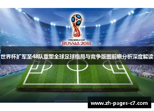 世界杯扩军至48队重塑全球足球格局与竞争版图前瞻分析深度解读 世界杯扩军至48队重塑全球足球格局与竞争版图前瞻分析深度解读