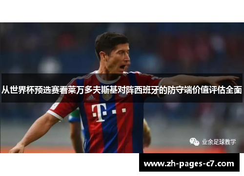 从世界杯预选赛看莱万多夫斯基对阵西班牙的防守端价值评估全面 从世界杯预选赛看莱万多夫斯基对阵西班牙的防守端价值评估全面