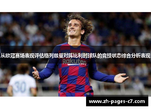 从欧冠赛场表现评估格列兹曼对阵比利时球队的竞技状态综合分析表现 从欧冠赛场表现评估格列兹曼对阵比利时球队的竞技状态综合分析表现