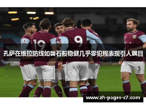 孔萨在维拉防线如磐石般稳健几乎零犯规表现引人瞩目 孔萨在维拉防线如磐石般稳健几乎零犯规表现引人瞩目