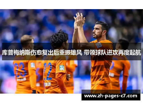 库普梅纳斯伤愈复出后重振雄风 带领球队进攻再度起航 库普梅纳斯伤愈复出后重振雄风 带领球队进攻再度起航