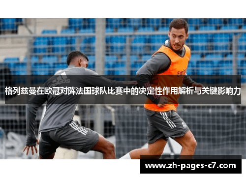 格列兹曼在欧冠对阵法国球队比赛中的决定性作用解析与关键影响力