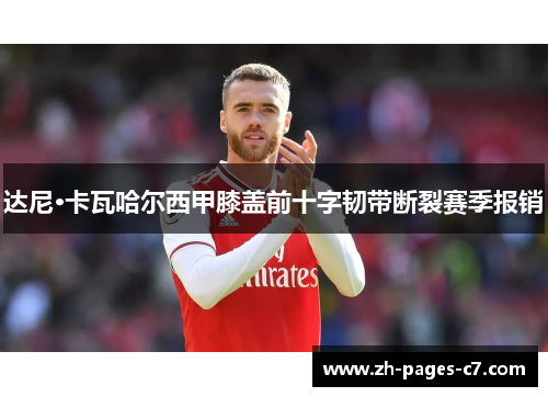 达尼·卡瓦哈尔西甲膝盖前十字韧带断裂赛季报销 达尼·卡瓦哈尔西甲膝盖前十字韧带断裂赛季报销